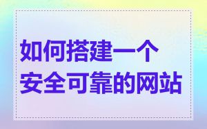 如何搭建一个安全可靠的网站