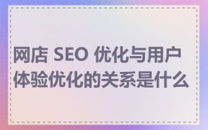 网店 SEO 优化与用户体验优化的关系是什么