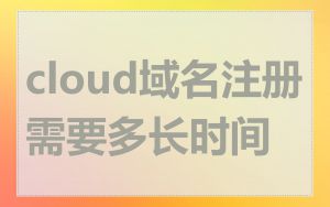 cloud域名注册需要多长时间