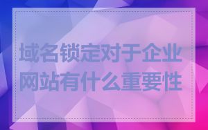 域名锁定对于企业网站有什么重要性