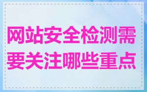网站安全检测需要关注哪些重点