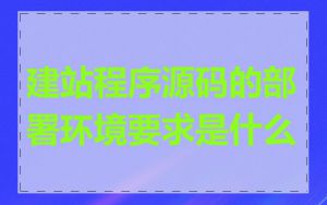 建站程序源码的部署环境要求是什么