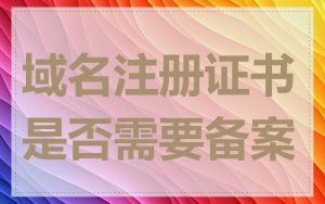 域名注册证书是否需要备案