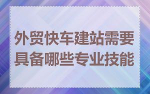 外贸快车建站需要具备哪些专业技能