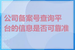 公司备案号查询平台的信息是否可靠准确