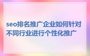 seo排名推广企业如何针对不同行业进行个性化推广