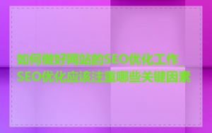 如何做好网站的SEO优化工作_SEO优化应该注重哪些关键因素