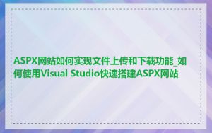ASPX网站如何实现文件上传和下载功能_如何使用Visual Studio快速搭建ASPX网站