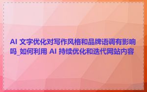 AI 文字优化对写作风格和品牌语调有影响吗_如何利用 AI 持续优化和迭代网站内容