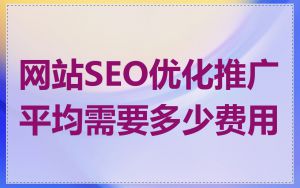 网站SEO优化推广平均需要多少费用