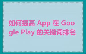 如何提高 App 在 Google Play 的关键词排名