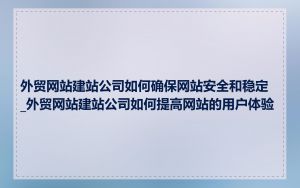 外贸网站建站公司如何确保网站安全和稳定_外贸网站建站公司如何提高网站的用户体验