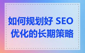 如何规划好 SEO 优化的长期策略