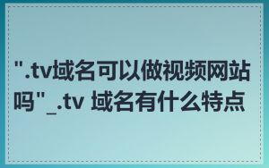 ".tv域名可以做视频网站吗"_.tv 域名有什么特点