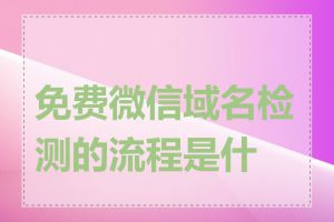 免费微信域名检测的流程是什么