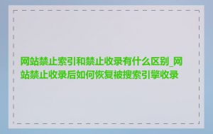 网站禁止索引和禁止收录有什么区别_网站禁止收录后如何恢复被搜索引擎收录