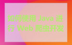 如何使用 Java 进行 Web 爬虫开发