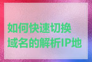 如何快速切换域名的解析IP地址