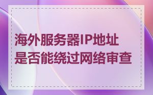 海外服务器IP地址是否能绕过网络审查