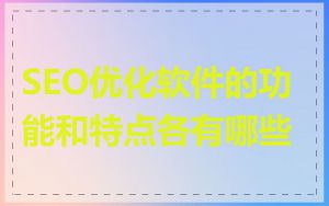 SEO优化软件的功能和特点各有哪些