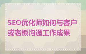 SEO优化师如何与客户或老板沟通工作成果