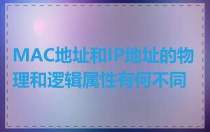 MAC地址和IP地址的物理和逻辑属性有何不同