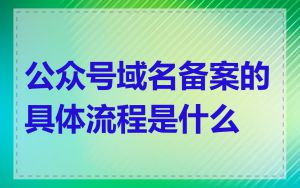 公众号域名备案的具体流程是什么