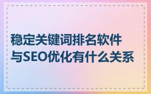 稳定关键词排名软件与SEO优化有什么关系