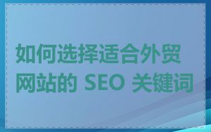 如何选择适合外贸网站的 SEO 关键词
