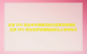 北京 SEO 优化中外链建设的注意事项有哪些_北京 SEO 优化在移动端网站优化上有何特点