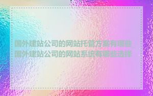 国外建站公司的网站托管方案有哪些_国外建站公司的网站系统有哪些选择