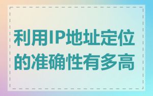 利用IP地址定位的准确性有多高
