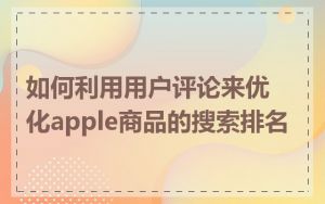 如何利用用户评论来优化apple商品的搜索排名