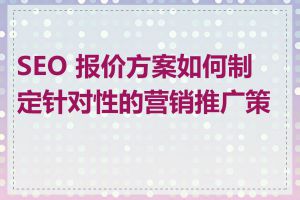 SEO 报价方案如何制定针对性的营销推广策略
