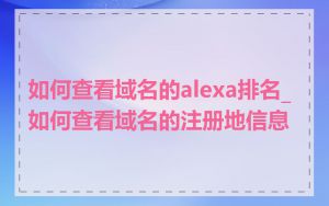 如何查看域名的alexa排名_如何查看域名的注册地信息