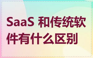 SaaS 和传统软件有什么区别