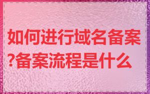 如何进行域名备案?备案流程是什么