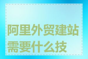 阿里外贸建站需要什么技术