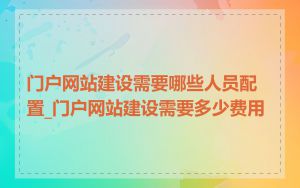 门户网站建设需要哪些人员配置_门户网站建设需要多少费用