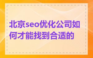 北京seo优化公司如何才能找到合适的