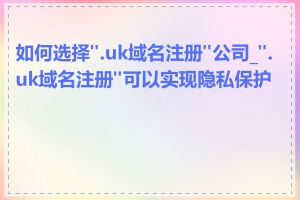 如何选择".uk域名注册"公司_".uk域名注册"可以实现隐私保护吗
