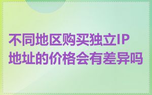 不同地区购买独立IP地址的价格会有差异吗
