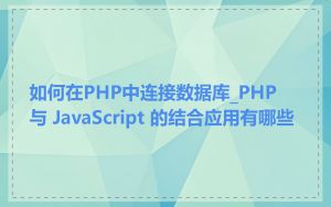 如何在PHP中连接数据库_PHP 与 JavaScript 的结合应用有哪些