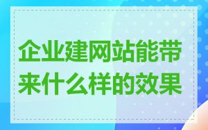 企业建网站能带来什么样的效果