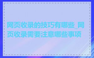 网页收录的技巧有哪些_网页收录需要注意哪些事项