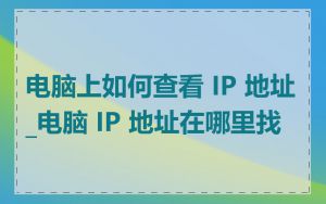 电脑上如何查看 IP 地址_电脑 IP 地址在哪里找