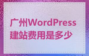 广州WordPress建站费用是多少