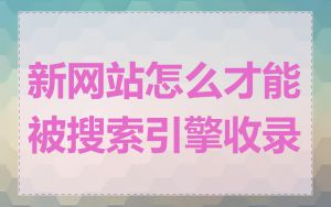 新网站怎么才能被搜索引擎收录