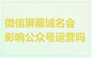 微信屏蔽域名会影响公众号运营吗