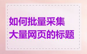 如何批量采集大量网页的标题
